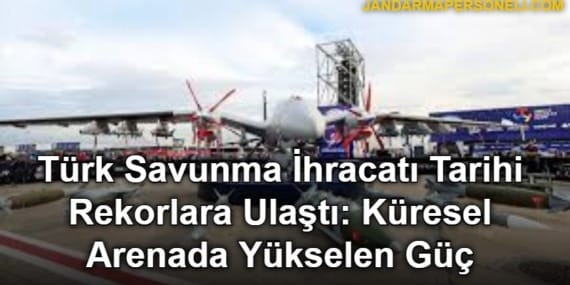 Türk Savunma İhracatı Tarihi Rekorlara Ulaştı: Küresel Arenada Yükselen Güç